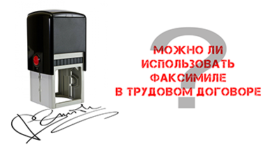 Можно ли использовать факсимиле в трудовом договоре